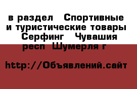 в раздел : Спортивные и туристические товары » Серфинг . Чувашия респ.,Шумерля г.